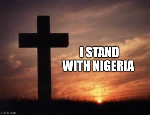 Stop persecuting Christians | I STAND WITH NIGERIA | image tagged in cross,christian,god,nigeria | made w/ Imgflip meme maker