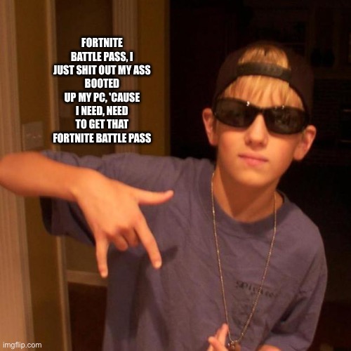 As written by .Hornet. | FORTNITE BATTLE PASS, I JUST SHIT OUT MY ASS
BOOTED UP MY PC, 'CAUSE I NEED, NEED
TO GET THAT FORTNITE BATTLE PASS | image tagged in fortnite,memes,rap | made w/ Imgflip meme maker