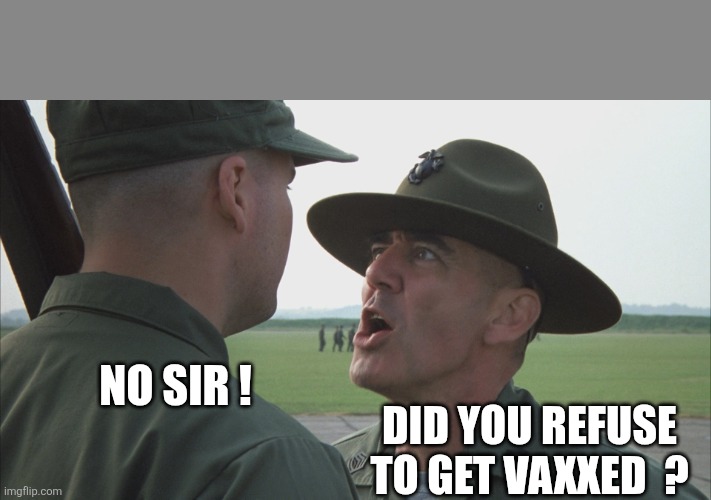 Hartman's Beloved | NO SIR ! DID YOU REFUSE TO GET VAXXED  ? | image tagged in hartman's beloved | made w/ Imgflip meme maker