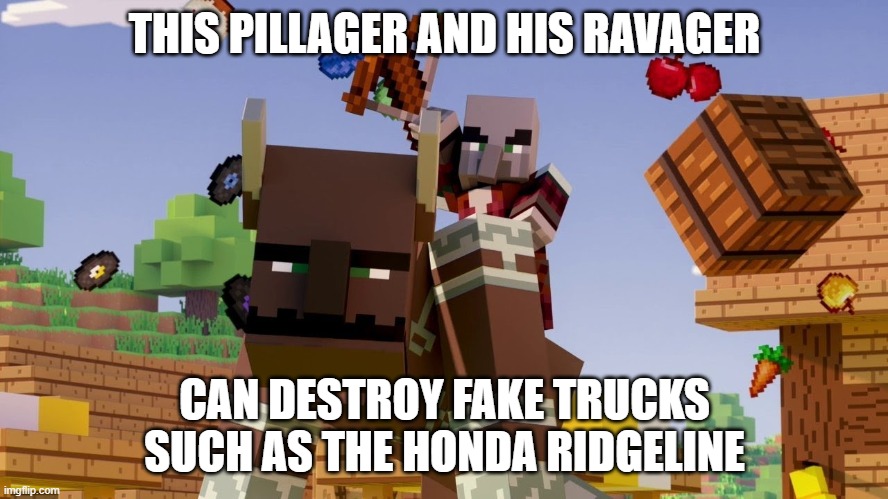 Pillager Riding Ravager | THIS PILLAGER AND HIS RAVAGER; CAN DESTROY FAKE TRUCKS SUCH AS THE HONDA RIDGELINE | image tagged in pillager riding ravager | made w/ Imgflip meme maker
