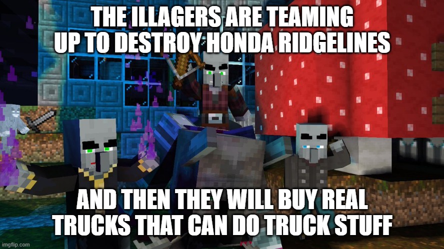 Illagers | THE ILLAGERS ARE TEAMING UP TO DESTROY HONDA RIDGELINES; AND THEN THEY WILL BUY REAL TRUCKS THAT CAN DO TRUCK STUFF | image tagged in illagers | made w/ Imgflip meme maker