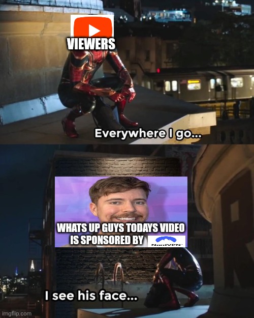 Everywhere I go I see his face | VIEWERS; WHATS UP GUYS TODAYS VIDEO IS SPONSORED BY | image tagged in everywhere i go i see his face | made w/ Imgflip meme maker