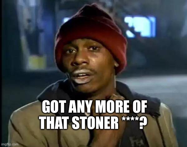Dave Chapelle got any more | GOT ANY MORE OF THAT STONER ****? | image tagged in memes,y'all got any more of that | made w/ Imgflip meme maker