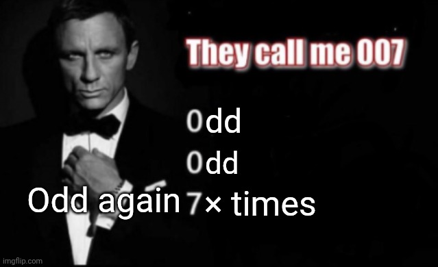 They call me 007 | dd; dd; Odd again; × times | image tagged in they call me 007 | made w/ Imgflip meme maker