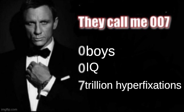 here's the insane part: how does one hyperfixate on wayne's world (yes that is one of my hyperfixations) | boys; IQ; trillion hyperfixations | image tagged in they call me 007 | made w/ Imgflip meme maker