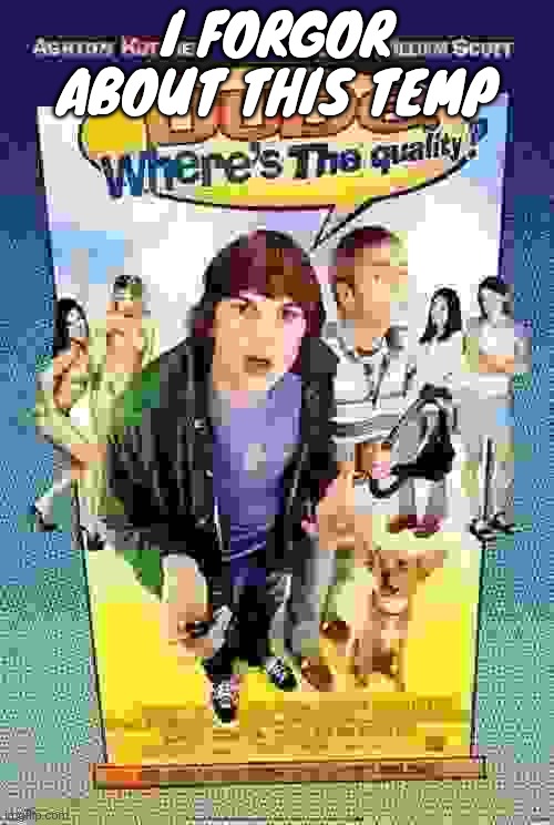 Dude where's the quality? | I FORGOR ABOUT THIS TEMP | image tagged in dude where's the quality | made w/ Imgflip meme maker