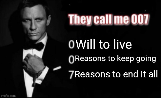 They call me 007 | Will to live; Reasons to keep going; Reasons to end it all | image tagged in they call me 007 | made w/ Imgflip meme maker