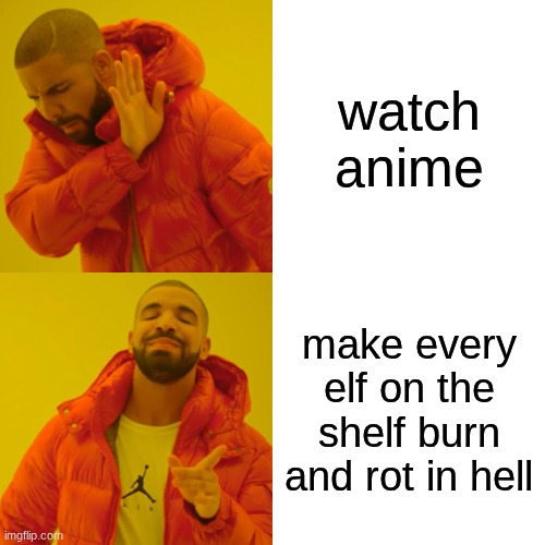 mlg I hate elf on the shelves and anime | watch anime; make every elf on the shelf burn and rot in hell | image tagged in memes,drake hotline bling | made w/ Imgflip meme maker