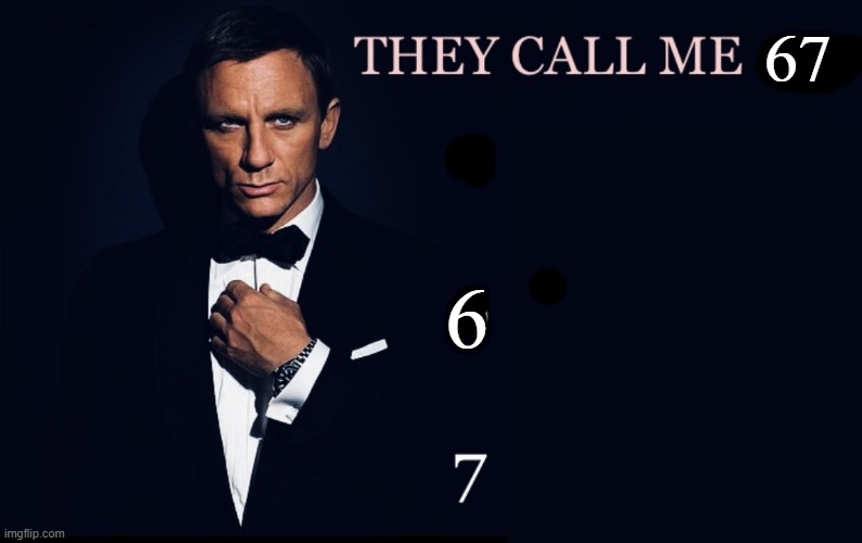 . | 67; 6 | image tagged in they call me 007 | made w/ Imgflip meme maker