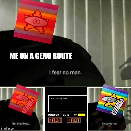 mmmh tasty susie | ME ON A GENO ROUTE | image tagged in i fear no man,meme,undertale | made w/ Imgflip meme maker