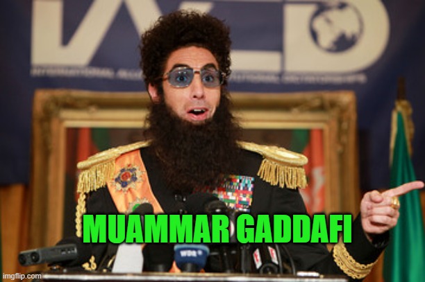 The Dictator | MUAMMAR GADDAFI | image tagged in the dictator | made w/ Imgflip meme maker