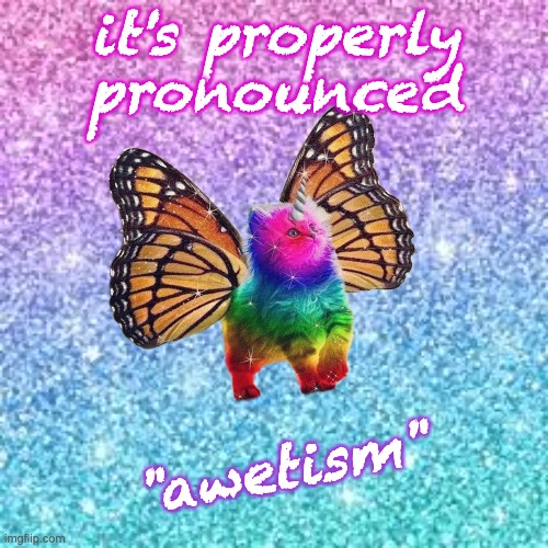 Will also accept AWWW-tism! | it's properly pronounced; "awetism" | image tagged in sparkle background,autism,difference,diversity,awesome | made w/ Imgflip meme maker
