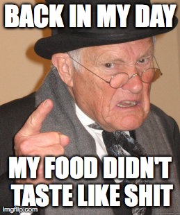 Back In My Day | BACK IN MY DAY MY FOOD DIDN'T TASTE LIKE SHIT | image tagged in memes,back in my day | made w/ Imgflip meme maker