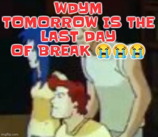 qhquqhhuah????? | WDYM TOMORROW IS THE LAST DAY OF BREAK 😭😭😭 | image tagged in qhquqhhuah | made w/ Imgflip meme maker