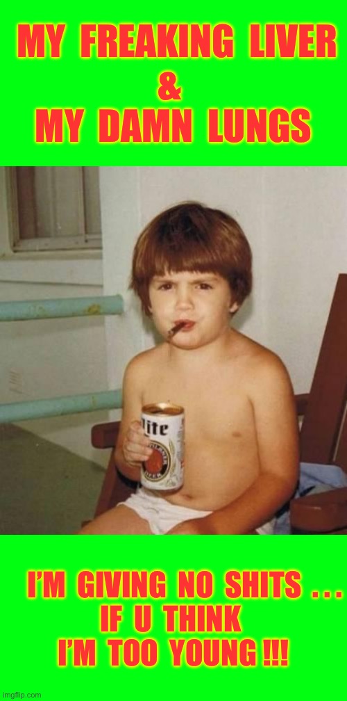 Who Remembers Being This Freaking Rebellious ???  : ) | MY  FREAKING  LIVER 
& 
MY  DAMN  LUNGS; I’M  GIVING  NO  SHITS  . . .
IF  U  THINK 
I’M  TOO  YOUNG !!! | image tagged in kid with beer | made w/ Imgflip meme maker