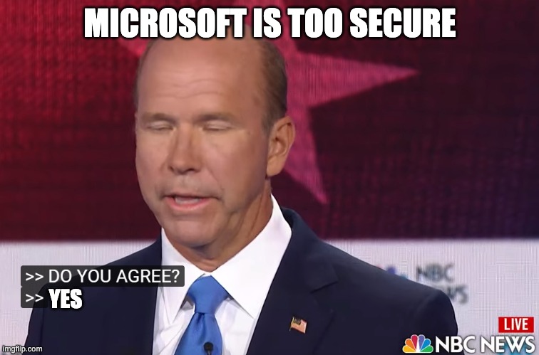 idk | MICROSOFT IS TOO SECURE; YES | image tagged in do you agree | made w/ Imgflip meme maker