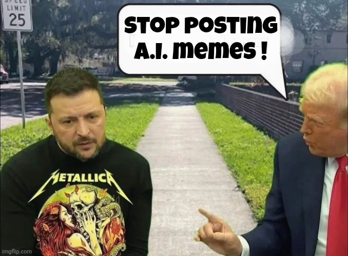 Trump and Zelensky | Stop posting A.I. memes ! | image tagged in trump and zelensky | made w/ Imgflip meme maker