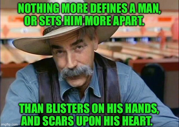 Sam Elliott special kind of stupid | NOTHING MORE DEFINES A MAN, OR SETS HIM MORE APART. THAN BLISTERS ON HIS HANDS, AND SCARS UPON HIS HEART. | image tagged in sam elliott special kind of stupid | made w/ Imgflip meme maker