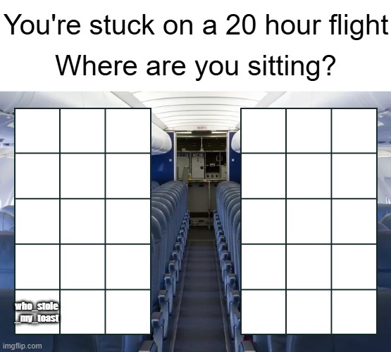 tell me where you wanna sit | who_stole
_my_toast | image tagged in you're stuck on a 20 hour flight | made w/ Imgflip meme maker