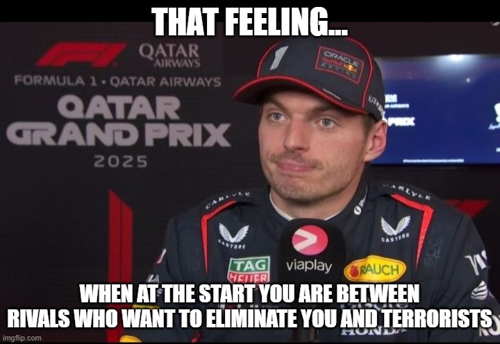 Verstappen meme | THAT FEELING... WHEN AT THE START YOU ARE BETWEEN RIVALS WHO WANT TO ELIMINATE YOU AND TERRORISTS | image tagged in verstappen,f1 | made w/ Imgflip meme maker