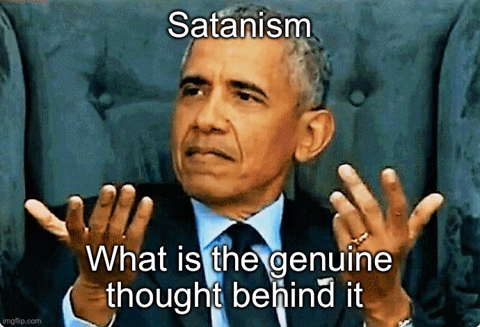 This genuinely confuses me | Satanism; What is the genuine thought behind it | image tagged in obama so what,msmg | made w/ Imgflip meme maker
