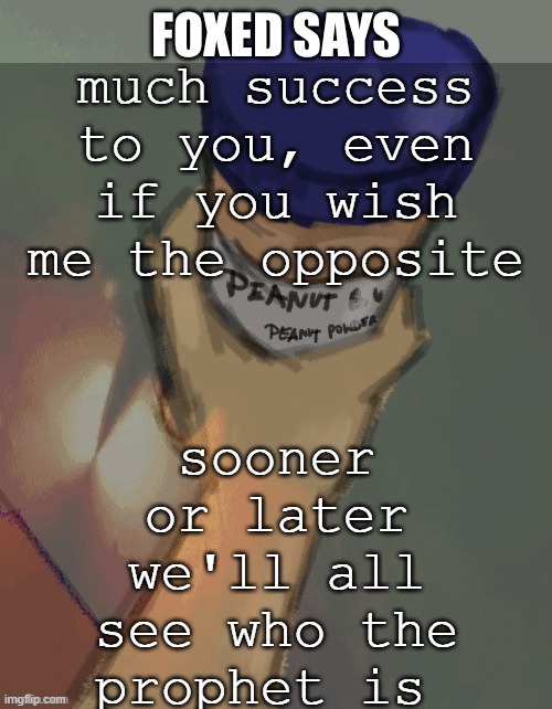 foxed temp (thanks disco) | sooner or later we'll all see who the prophet is; much success to you, even if you wish me the opposite | image tagged in foxed temp thanks disco | made w/ Imgflip meme maker