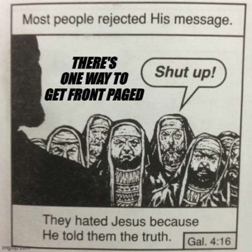 That is to sell out! | THERE'S ONE WAY TO GET FRONT PAGED | image tagged in they hated jesus because he told them the truth | made w/ Imgflip meme maker