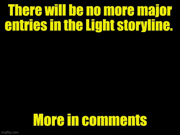 :/ | There will be no more major entries in the Light storyline. More in comments | made w/ Imgflip meme maker