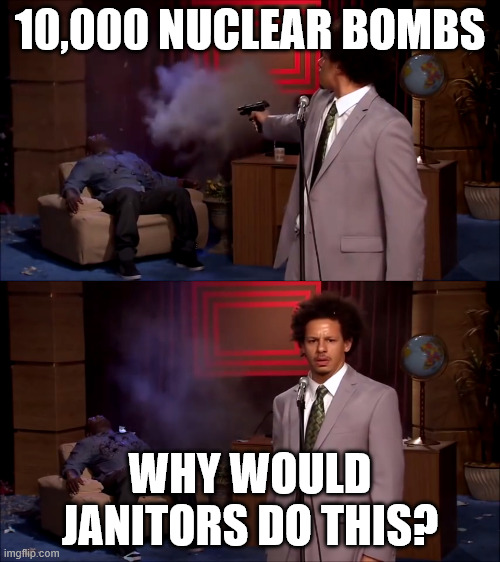 Eric Andre shooter | 10,000 NUCLEAR BOMBS; WHY WOULD JANITORS DO THIS? | image tagged in eric andre shooter | made w/ Imgflip meme maker