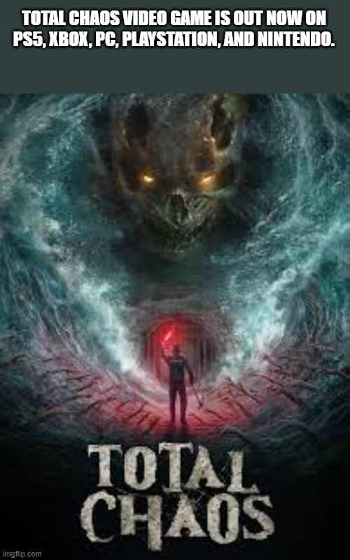 Total Chaos video game is out now on PS5, Xbox, PC, Switch | TOTAL CHAOS VIDEO GAME IS OUT NOW ON PS5, XBOX, PC, PLAYSTATION, AND NINTENDO. | image tagged in games,video games,ps5,xbox,pc,switch | made w/ Imgflip meme maker