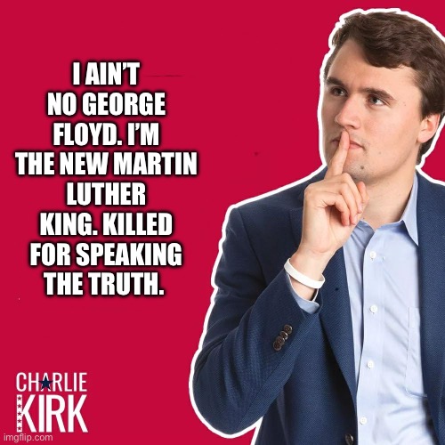 Civil rights movement part 2 | I AIN’T NO GEORGE FLOYD. I’M THE NEW MARTIN LUTHER KING. KILLED FOR SPEAKING THE TRUTH. | image tagged in charlie kirk,turning point usa,politics | made w/ Imgflip meme maker