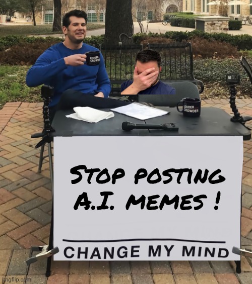Change My Mind (tilt-corrected) | Stop posting A.I. memes ! | image tagged in change my mind tilt-corrected | made w/ Imgflip meme maker