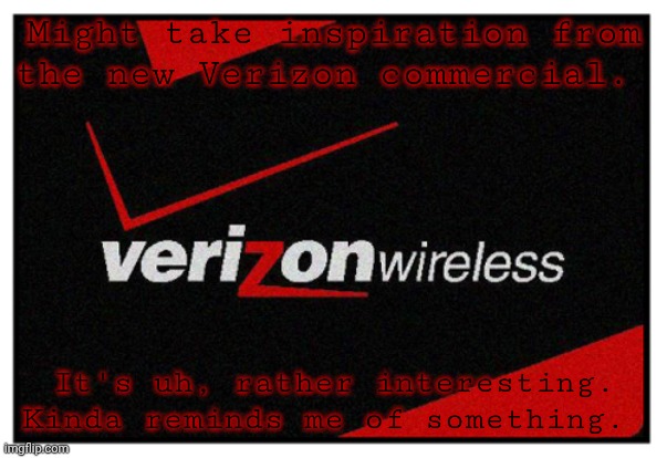 verizon | Might take inspiration from the new Verizon commercial. It's uh, rather interesting. Kinda reminds me of something. | image tagged in verizon | made w/ Imgflip meme maker