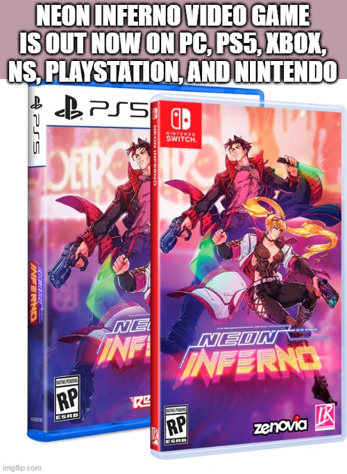 NEON INFERNO video game is out now on PS5, Xbox, Switch, playstation | NEON INFERNO VIDEO GAME IS OUT NOW ON PC, PS5, XBOX, NS, PLAYSTATION, AND NINTENDO | image tagged in games,video games,ps5,xbox,switch,playstation | made w/ Imgflip meme maker