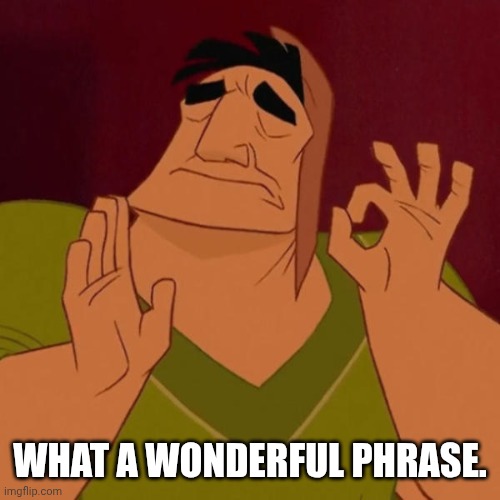 Pacha perfect | WHAT A WONDERFUL PHRASE. | image tagged in pacha perfect | made w/ Imgflip meme maker