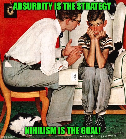 Rockwell | ABSURDITY IS THE STRATEGY; NIHILISM IS THE GOAL! | image tagged in rockwell | made w/ Imgflip meme maker