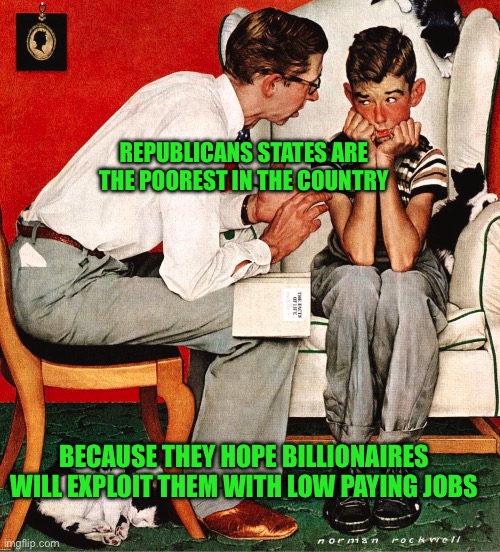 Rockwell | REPUBLICANS STATES ARE THE POOREST IN THE COUNTRY; BECAUSE THEY HOPE BILLIONAIRES WILL EXPLOIT THEM WITH LOW PAYING JOBS | image tagged in rockwell | made w/ Imgflip meme maker