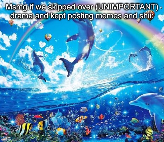 Symphony Meme | Msmg if we skipped over (UNIMPORTANT) drama and kept posting memes and shii: | image tagged in symphony meme | made w/ Imgflip meme maker