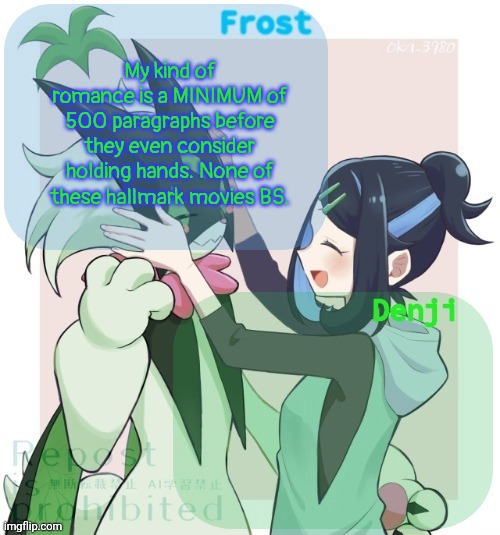 Denji and winter frost announcement template | My kind of romance is a MINIMUM of 500 paragraphs before they even consider holding hands. None of these hallmark movies BS. | image tagged in denji and winter frost announcement template,frost | made w/ Imgflip meme maker