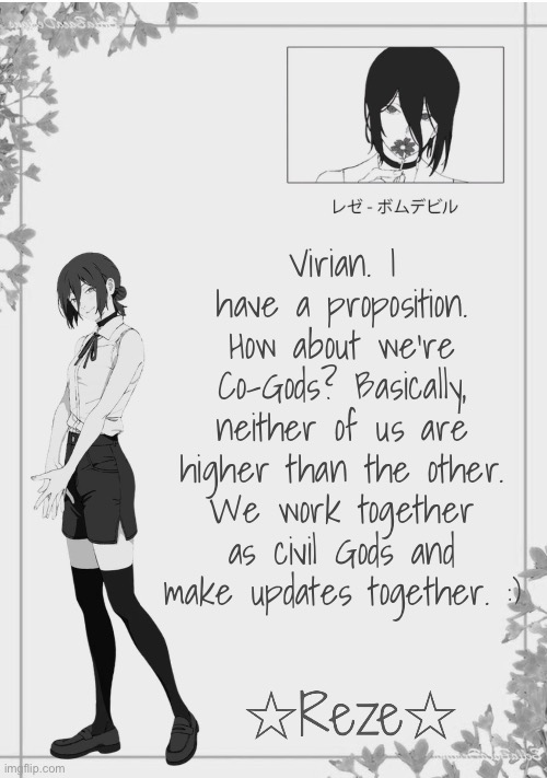 I JUST WANT YOU BACK IN THE SERVER PLEASE I MISS YOU | Virian. I have a proposition. How about we're Co-Gods? Basically, neither of us are higher than the other. We work together as civil Gods and make updates together. :) | image tagged in moons reze temp 2 | made w/ Imgflip meme maker