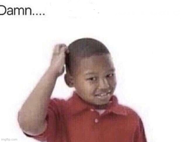 image tagged in damn i kinda don t meme | made w/ Imgflip meme maker