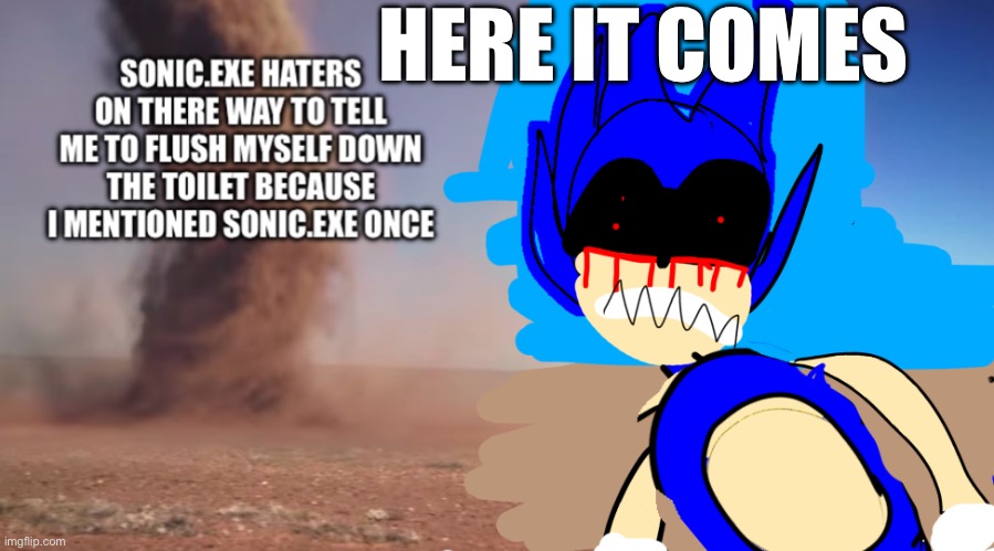 HERE IT COMES | HERE IT COMES | image tagged in funny memes,here it come meme | made w/ Imgflip meme maker