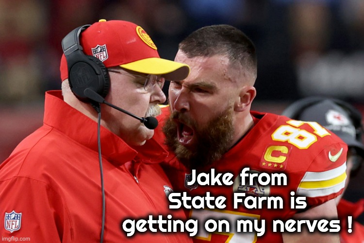 We can all relate | Jake from State Farm is getting on my nerves ! | image tagged in travis kelce andy reid,commercials,mahomes,annoying | made w/ Imgflip meme maker