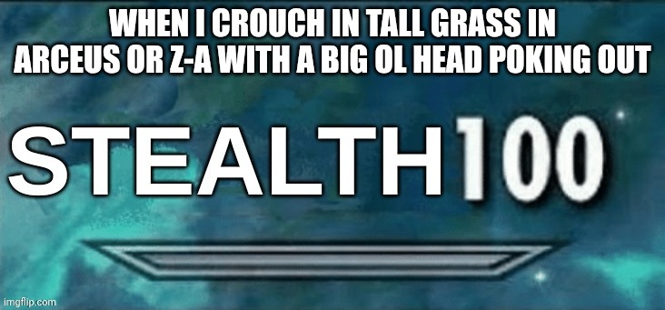 Grattatatatta this name is stealth | WHEN I CROUCH IN TALL GRASS IN ARCEUS OR Z-A WITH A BIG OL HEAD POKING OUT | image tagged in stealth 100,stop reading the tags | made w/ Imgflip meme maker