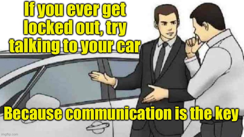 Communication is the key | If you ever get locked out, try talking to your car; Because communication is the key | image tagged in memes,car salesman slaps roof of car,bad pun | made w/ Imgflip meme maker