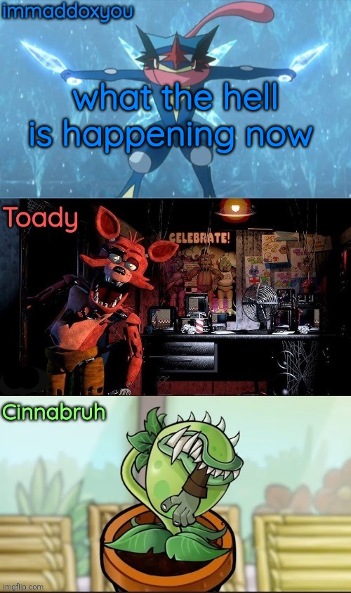 oh my god how much shit is going to happen today | what the hell is happening now | image tagged in immadox cinnabruh toady shared temp | made w/ Imgflip meme maker