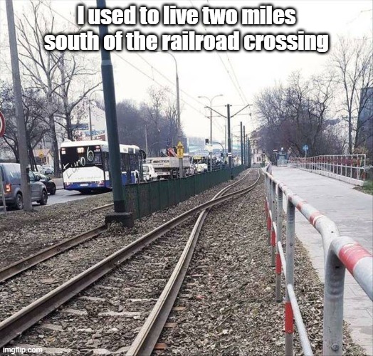 Railroad Crossing | I used to live two miles south of the railroad crossing | image tagged in railroad,engineering,crossover | made w/ Imgflip meme maker