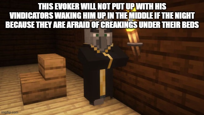 Evoker | THIS EVOKER WILL NOT PUT UP WITH HIS VINDICATORS WAKING HIM UP IN THE MIDDLE IF THE NIGHT BECAUSE THEY ARE AFRAID OF CREAKINGS UNDER THEIR BEDS | image tagged in evoker | made w/ Imgflip meme maker