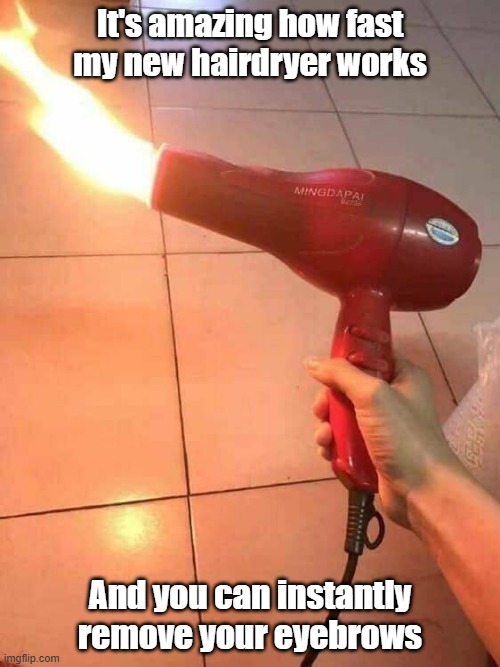 New Hairdryer | It's amazing how fast my new hairdryer works; And you can instantly remove your eyebrows | image tagged in beauty,fire good,shortcuts | made w/ Imgflip meme maker