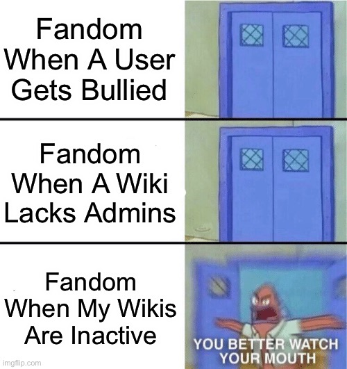 This Is Why I Will NEVER Take Breaks From The Internet | Fandom When A User Gets Bullied; Fandom When A Wiki Lacks Admins; Fandom When My Wikis Are Inactive | image tagged in you better watch your mouth | made w/ Imgflip meme maker